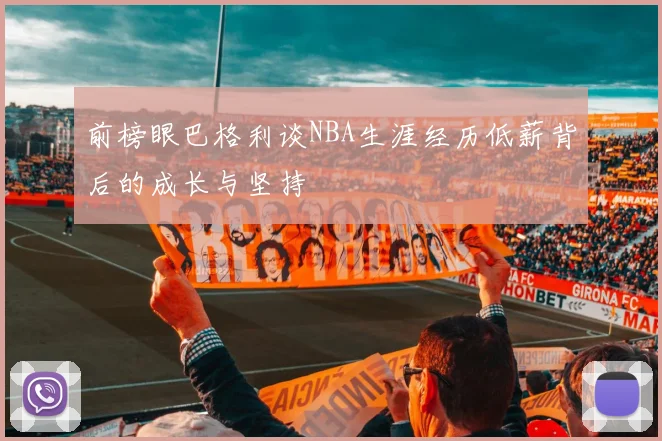 前榜眼巴格利谈NBA生涯经历低薪背后的成长与坚持