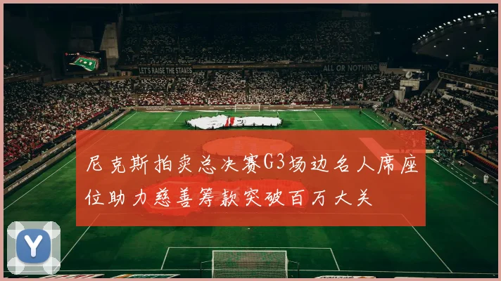 尼克斯拍卖总决赛G3场边名人席座位助力慈善筹款突破百万大关