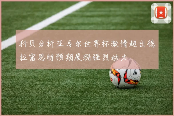 科贝分析亚马尔世界杯激情超出德拉富恩特预期展现强烈动力