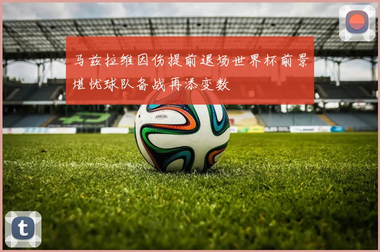 马兹拉维因伤提前退场世界杯前景堪忧球队备战再添变数