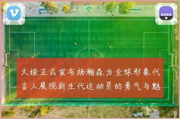 天梭正式宣布杨瀚森为全球形象代言人展现新生代运动员的勇气与魅力