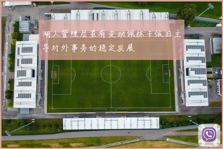 湖人管理层虽有变动佩林卡依旧主导对外事务的稳定发展